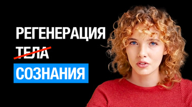 РЕГЕНЕРАЦИЯ ТЕЛА И СОЗНАНИЯ